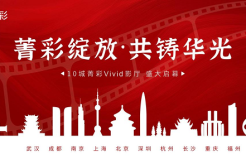 “菁彩Vivid 10城联动”启幕仪式即将举办，与《山河故人》一起见证中国电影视听新纪元